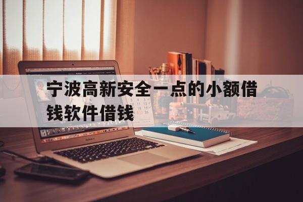 详细阅读:宁波高新安全一点的小额借钱软件借钱 宁波高新安全一点的小额借钱软件借钱