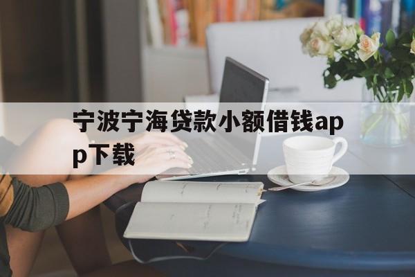 详细阅读:宁波宁海贷款小额借钱app下载 宁波宁海贷款小额借钱app下载