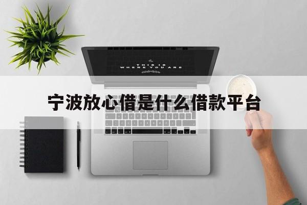 宁波放心借是什么借款平台