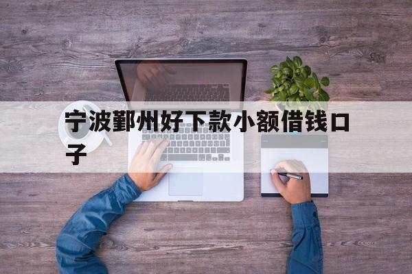 详细阅读:宁波鄞州好下款小额借钱口子 宁波鄞州好下款小额借钱口子