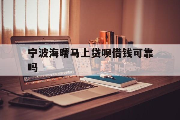 详细阅读:宁波海曙马上贷呗借钱可靠吗 宁波海曙马上贷呗借钱可靠吗