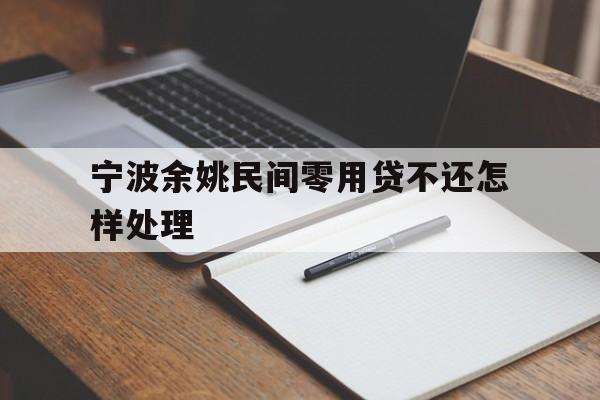 详细阅读:宁波余姚民间零用贷不还怎样处理 宁波余姚民间零用贷不还怎样处理