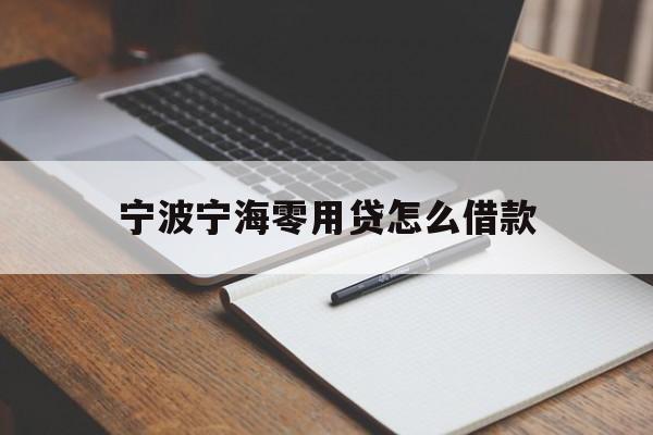 详细阅读:宁波宁海零用贷怎么借款 宁波宁海零用贷怎么借款
