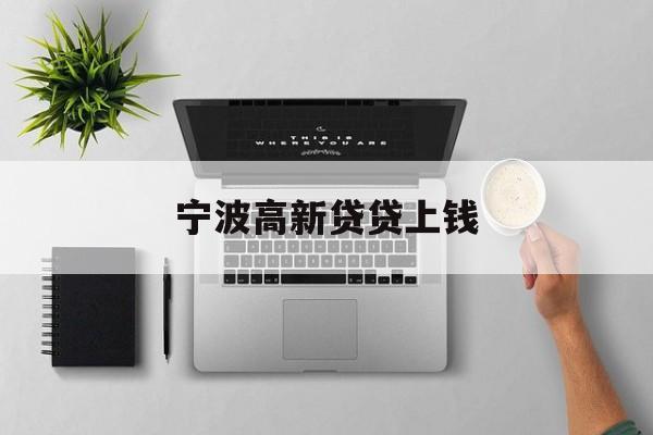 详细阅读:宁波高新贷贷上钱 宁波高新贷贷上钱