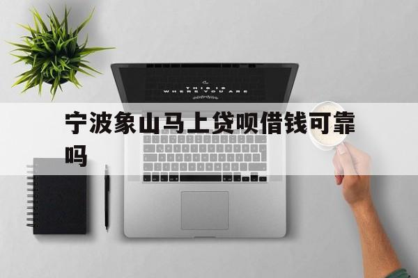 宁波象山马上贷呗借钱可靠吗