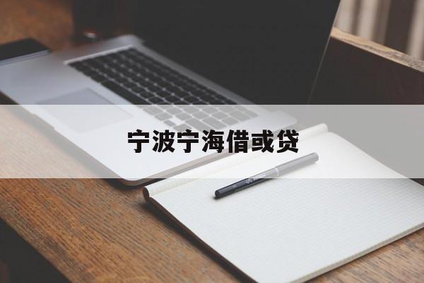 宁波宁海借或贷