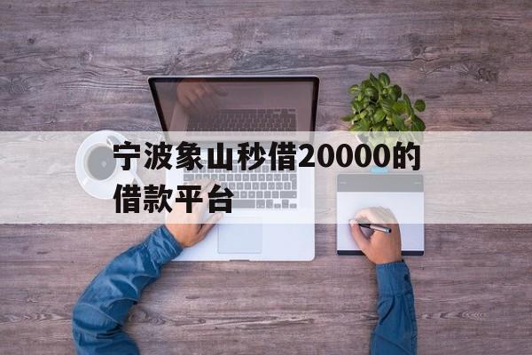 宁波象山秒借20000的借款平台