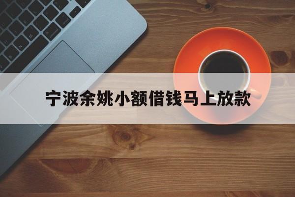 详细阅读:宁波余姚小额借钱马上放款 宁波余姚小额借钱马上放款
