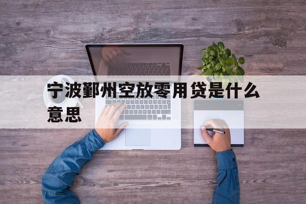 宁波鄞州空放零用贷是什么意思