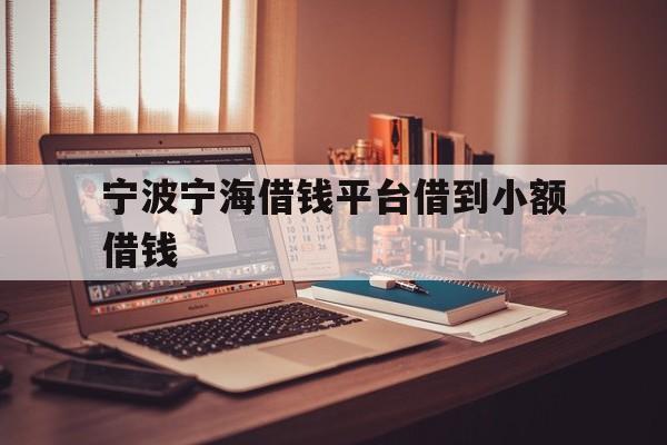 宁波宁海借钱平台借到小额借钱