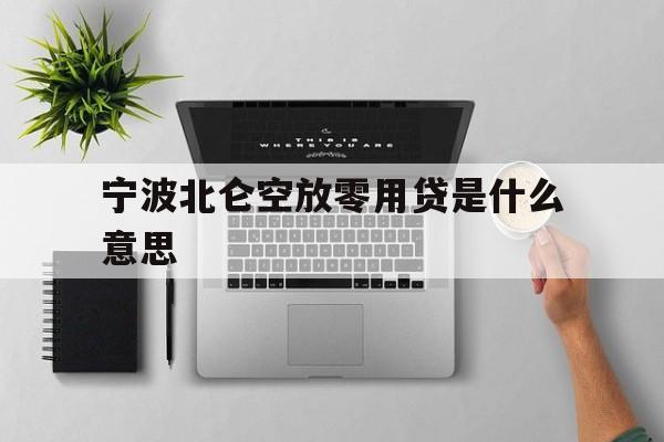 宁波北仑空放零用贷是什么意思