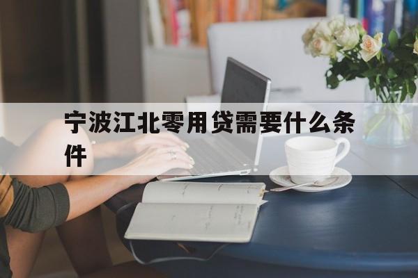 宁波江北零用贷需要什么条件