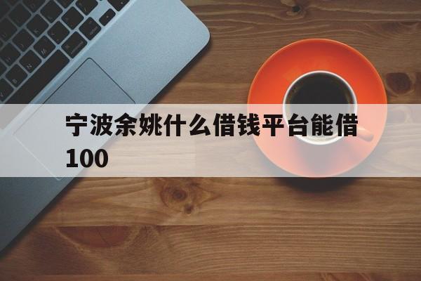 宁波余姚什么借钱平台能借100