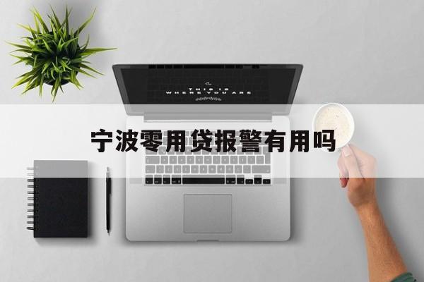 宁波零用贷报警有用吗