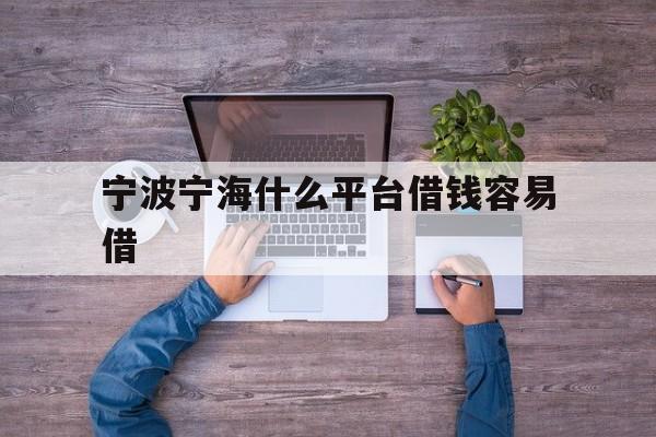 宁波宁海什么平台借钱容易借