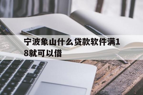 详细阅读:宁波象山什么贷款软件满18就可以借 宁波象山什么贷款软件满18就可以借