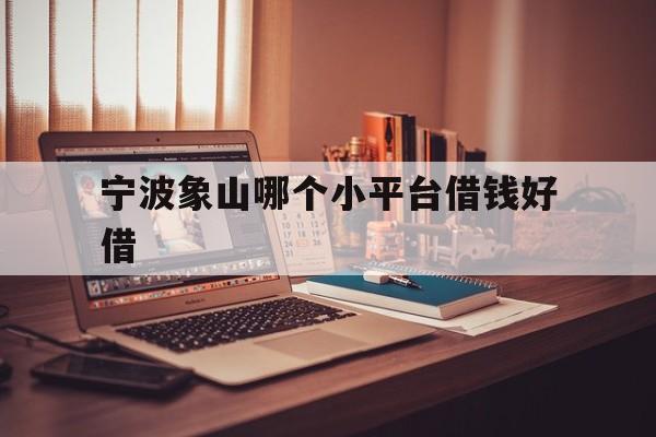 宁波象山哪个小平台借钱好借