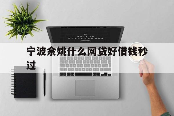 宁波余姚什么网贷好借钱秒过