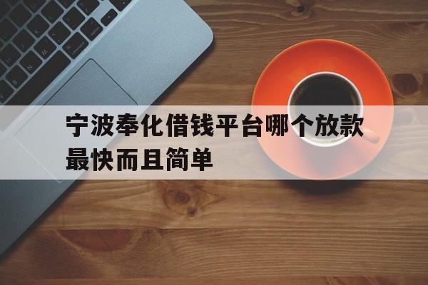 详细阅读:宁波奉化借钱平台哪个放款最快而且简单 宁波奉化借钱平台哪个放款最快而且简单