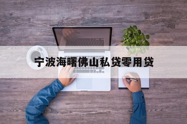详细阅读:宁波海曙佛山私贷零用贷 宁波海曙佛山私贷零用贷