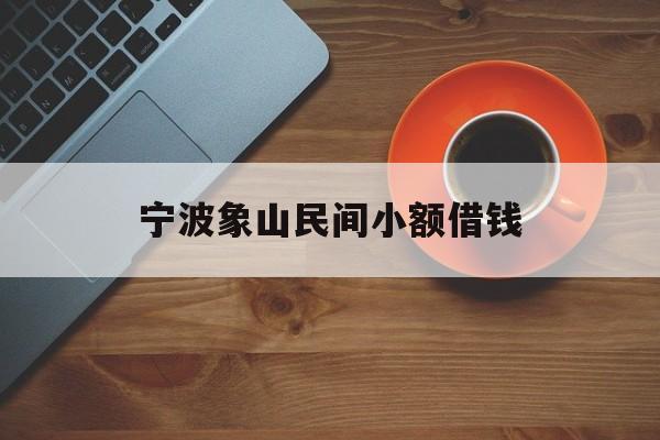 详细阅读:宁波象山民间小额借钱 宁波象山民间小额借钱