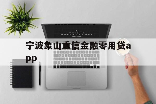 详细阅读:宁波象山重信金融零用贷app 宁波象山重信金融零用贷app