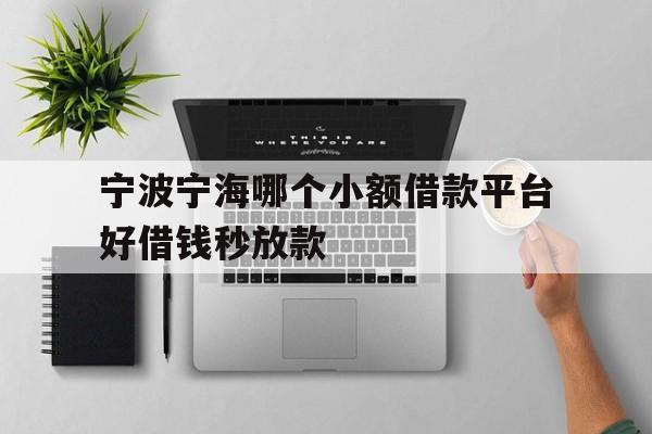 宁波宁海哪个小额借款平台好借钱秒放款