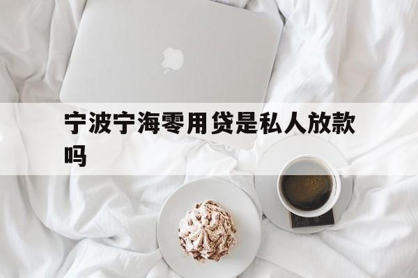 宁波宁海零用贷是私人放款吗
