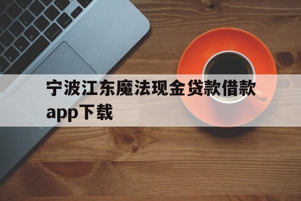 宁波江东魔法现金贷款借款app下载