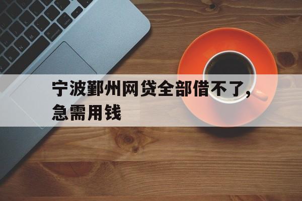 宁波鄞州网贷全部借不了,急需用钱