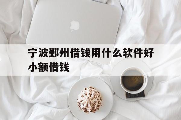 宁波鄞州借钱用什么软件好小额借钱