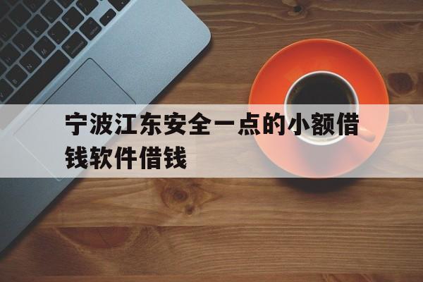 宁波江东安全一点的小额借钱软件借钱