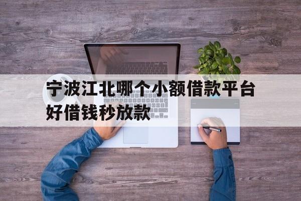 宁波江北哪个小额借款平台好借钱秒放款
