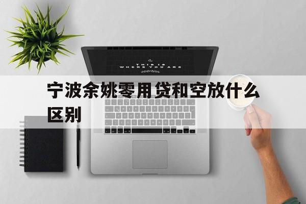 宁波余姚零用贷和空放什么区别