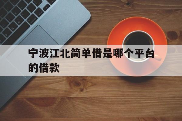 宁波江北简单借是哪个平台的借款