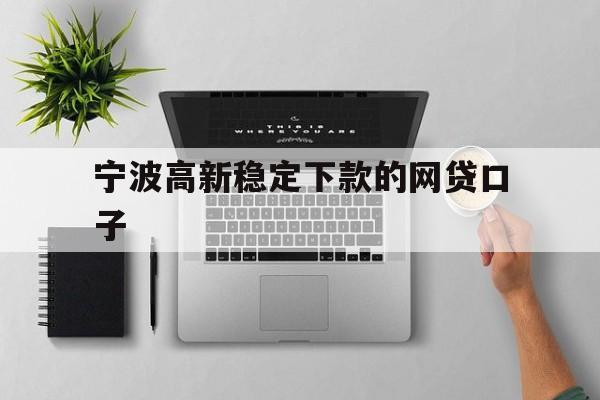 宁波高新稳定下款的网贷口子
