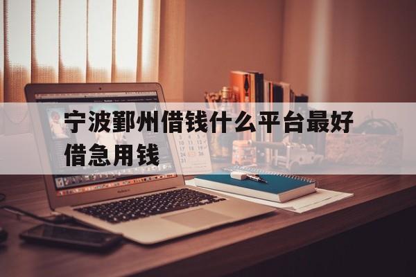 宁波鄞州借钱什么平台最好借急用钱