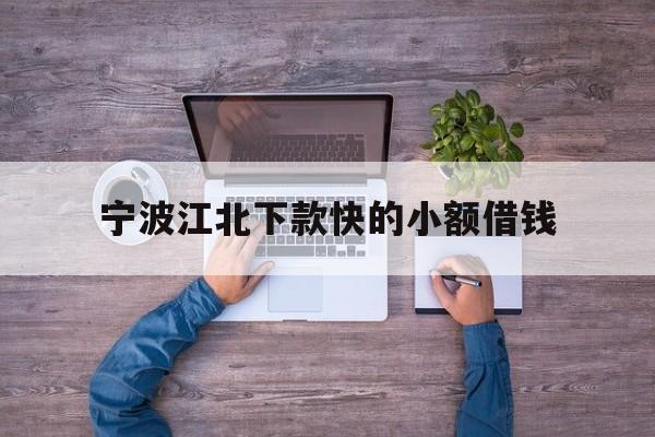 宁波江北下款快的小额借钱
