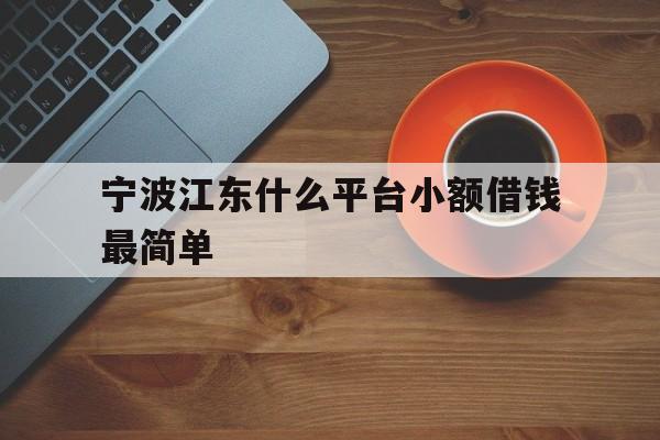 宁波江东什么平台小额借钱最简单