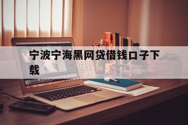 宁波宁海黑网贷借钱口子下载