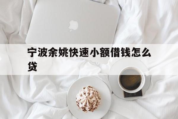 宁波余姚快速小额借钱怎么贷