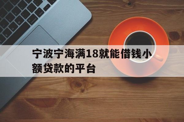 宁波宁海满18就能借钱小额贷款的平台