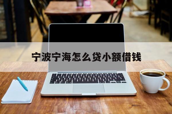 宁波宁海怎么贷小额借钱