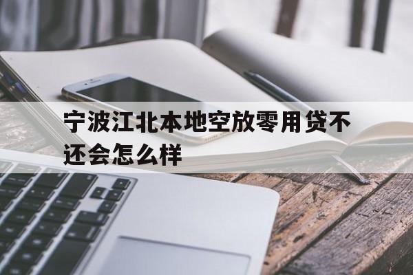详细阅读:宁波江北本地空放零用贷不还会怎么样 宁波江北本地空放零用贷不还会怎么样