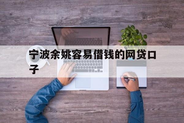 详细阅读:宁波余姚容易借钱的网贷口子 宁波余姚容易借钱的网贷口子