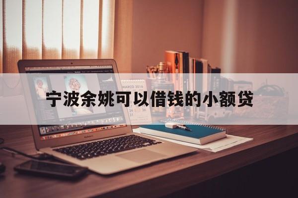 详细阅读:宁波余姚可以借钱的小额贷 宁波余姚可以借钱的小额贷