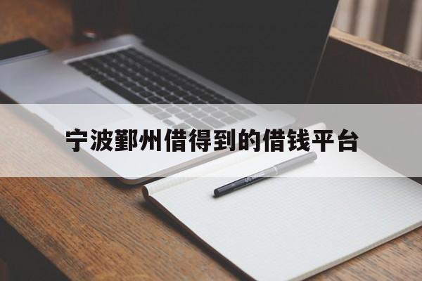 详细阅读:宁波鄞州借得到的借钱平台 宁波鄞州借得到的借钱平台