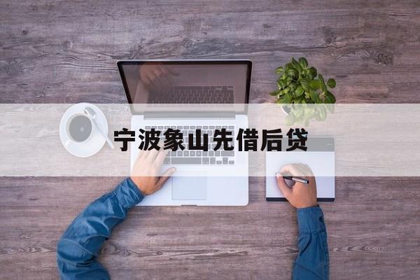 详细阅读:宁波象山先借后贷 宁波象山先借后贷