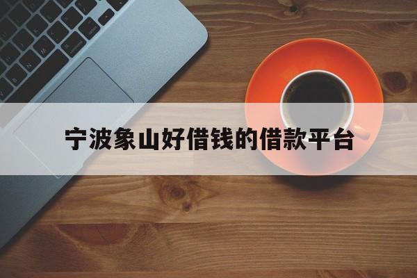 详细阅读:宁波象山好借钱的借款平台 宁波象山好借钱的借款平台