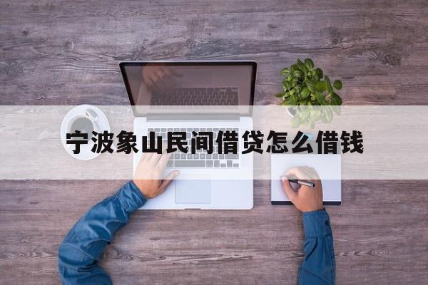 详细阅读:宁波象山民间借贷怎么借钱 宁波象山民间借贷怎么借钱